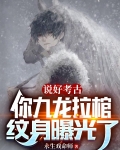 说好考古，你九龙拉棺纹身曝光了