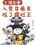 亡国皇帝入赘女匪首，成了摆烂王