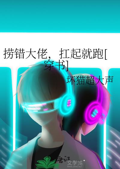 捞错大佬，扛起就跑[穿书]